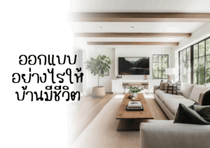 ออกแบบอย่างไรให้บ้านมีชีวิต
