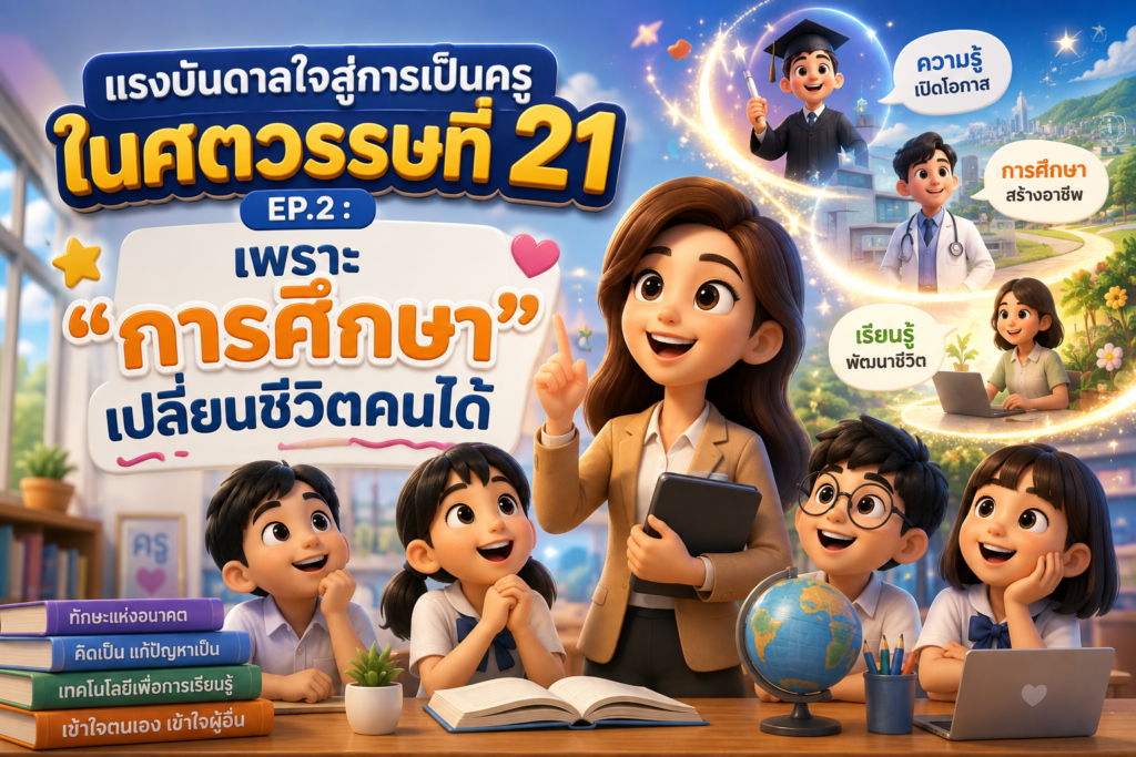 แรงบันดาลใจสู่การเป็นครูในศตวรรษที่ 21 | EP.2 : เพราะ “การศึกษา” เปลี่ยนชีวิตคนได้